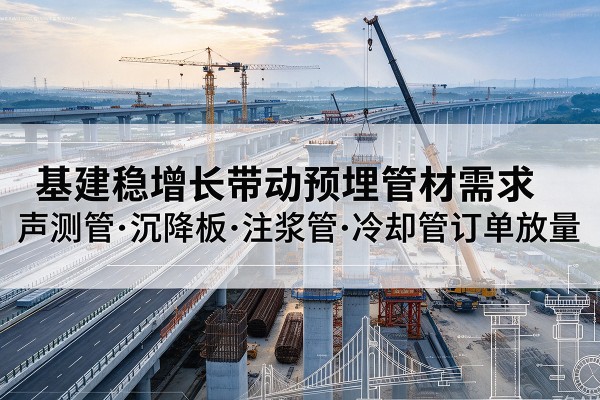 盐池基建稳增长带动预埋监测管材需求,声测管、沉降板、注浆管订单持续放量