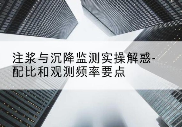 盐池水泥浆配比不当会不会造成注浆管堵管？-注浆与沉降监测实操解惑-配比和观测频率要点